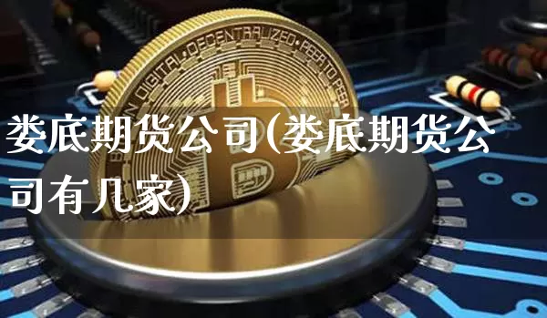 娄底期货公司(娄底期货公司有几家)_https://www.jianghaiboli.com_黄金期货_第1张