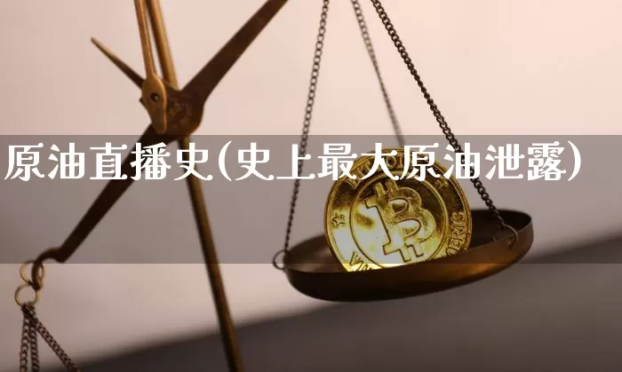 原油直播史(史上最大原油泄露)_https://www.jianghaiboli.com_原油期货_第1张