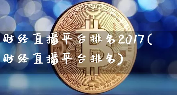 财经直播平台排名2017(财经直播平台排名)_https://www.jianghaiboli.com_原油期货_第1张