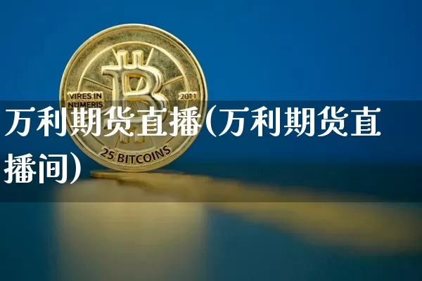万利期货直播(万利期货直播间)_https://www.jianghaiboli.com_黄金期货_第1张