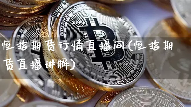 恒指期货行情直播间(恒指期货直播讲解)_https://www.jianghaiboli.com_恒指期货_第1张