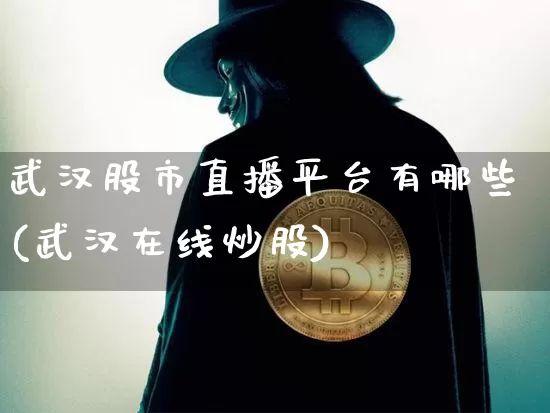 武汉股市直播平台有哪些(武汉在线炒股)_https://www.jianghaiboli.com_外盘期货_第1张