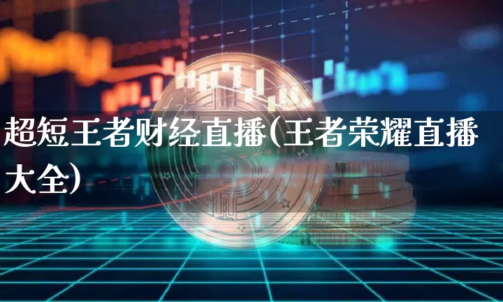 超短王者财经直播(王者荣耀直播大全)_https://www.jianghaiboli.com_期货_第1张