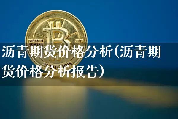 沥青期货价格分析(沥青期货价格分析报告)_https://www.jianghaiboli.com_原油期货_第1张