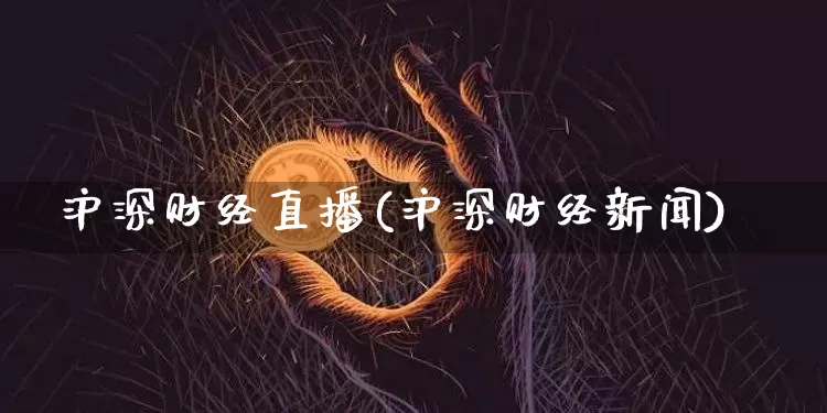 沪深财经直播(沪深财经新闻)_https://www.jianghaiboli.com_黄金期货_第1张