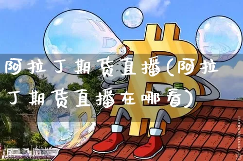 阿拉丁期货直播(阿拉丁期货直播在哪看)_https://www.jianghaiboli.com_外盘期货_第1张