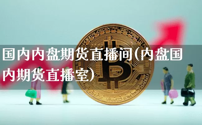 国内内盘期货直播间(内盘国内期货直播室)_https://www.jianghaiboli.com_黄金期货_第1张
