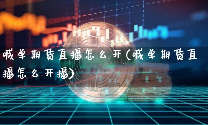 喊单期货直播怎么开(喊单期货直播怎么开播)_https://www.jianghaiboli.com_黄金期货_第1张