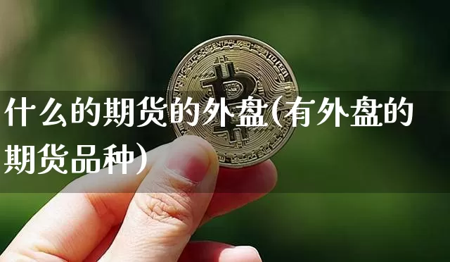 什么的期货的外盘(有外盘的期货品种)_https://www.jianghaiboli.com_原油期货_第1张