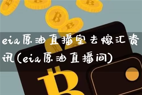eia原油直播室去熔汇资讯(eia原油直播间)_https://www.jianghaiboli.com_期货_第1张