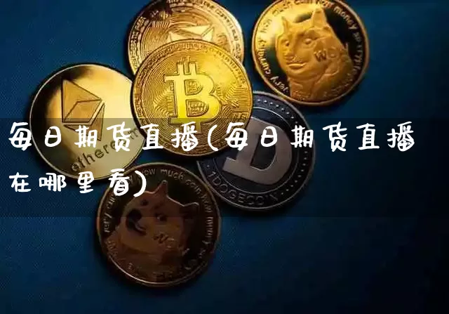 每日期货直播(每日期货直播在哪里看)_https://www.jianghaiboli.com_黄金期货_第1张