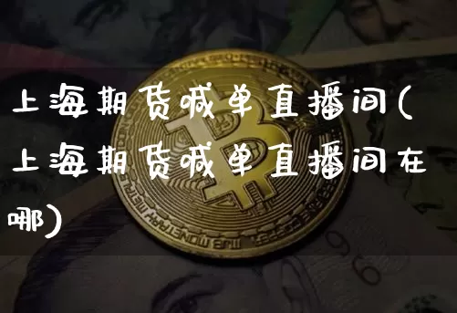 上海期货喊单直播间(上海期货喊单直播间在哪)_https://www.jianghaiboli.com_原油期货_第1张