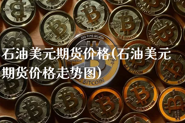石油美元期货价格(石油美元期货价格走势图)_https://www.jianghaiboli.com_黄金期货_第1张