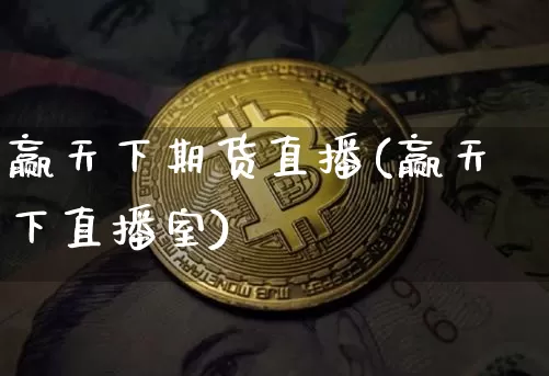 赢天下期货直播(赢天下直播室)_https://www.jianghaiboli.com_黄金期货_第1张