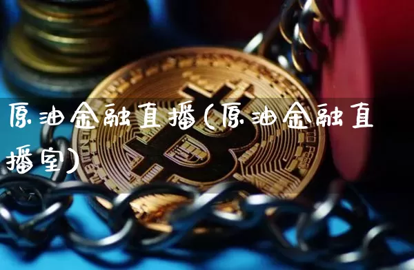 原油金融直播(原油金融直播室)_https://www.jianghaiboli.com_恒指期货_第1张