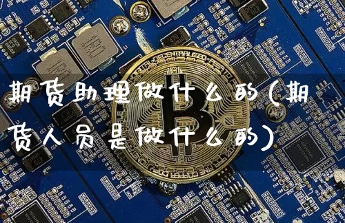 期货助理做什么的(期货人员是做什么的)_https://www.jianghaiboli.com_外盘期货_第1张