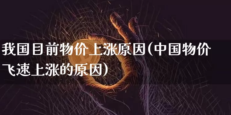 我国目前物价上涨原因(中国物价飞速上涨的原因)_https://www.jianghaiboli.com_黄金期货_第1张