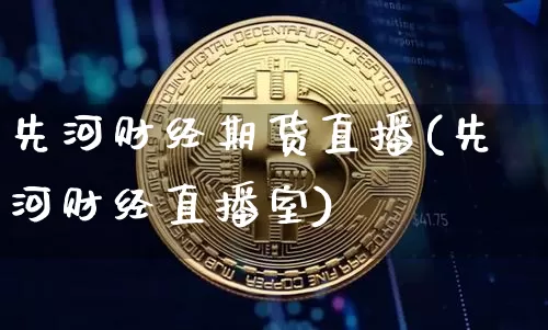 先河财经期货直播(先河财经直播室)_https://www.jianghaiboli.com_期货_第1张