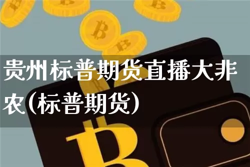 贵州标普期货直播大非农(标普期货)_https://www.jianghaiboli.com_期货_第1张