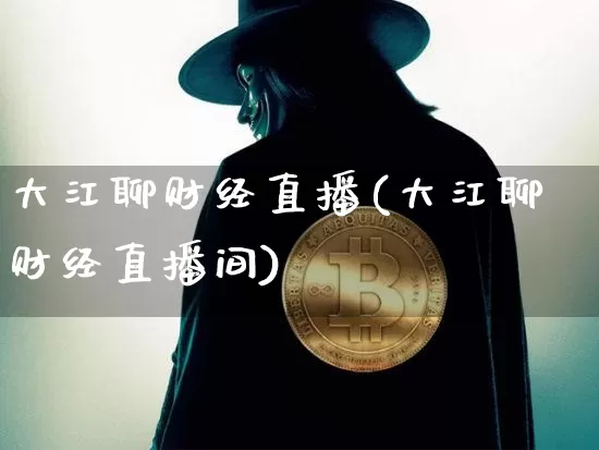 大江聊财经直播(大江聊财经直播间)_https://www.jianghaiboli.com_黄金期货_第1张