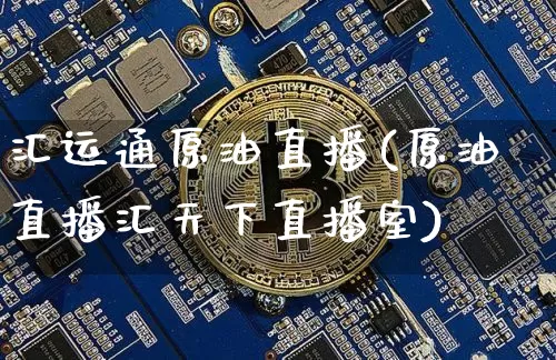 汇运通原油直播(原油直播汇天下直播室)_https://www.jianghaiboli.com_恒指期货_第1张