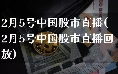 2月5号中国股市直播(2月5号中国股市直播回放)_https://www.jianghaiboli.com_黄金期货_第1张