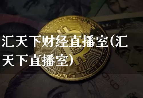 汇天下财经直播室(汇天下直播室)_https://www.jianghaiboli.com_外盘期货_第1张