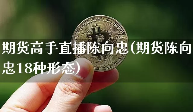 期货高手直播陈向忠(期货陈向忠18种形态)_https://www.jianghaiboli.com_原油期货_第1张