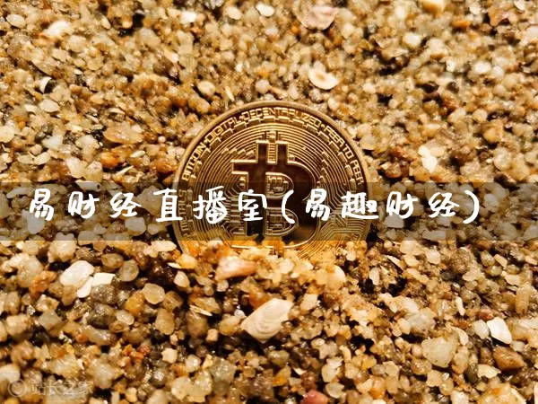 易财经直播室(易趣财经)_https://www.jianghaiboli.com_外盘期货_第1张
