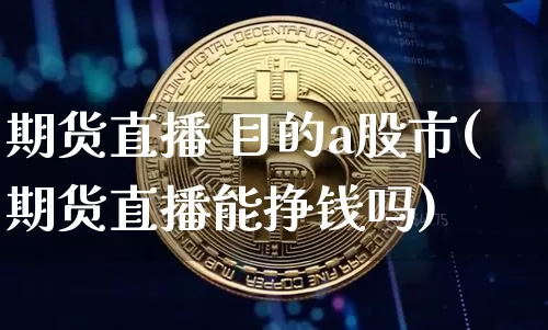 期货直播 目的a股市(期货直播能挣钱吗)_https://www.jianghaiboli.com_恒指期货_第1张