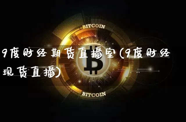 9度财经期货直播室(9度财经现货直播)_https://www.jianghaiboli.com_期货_第1张