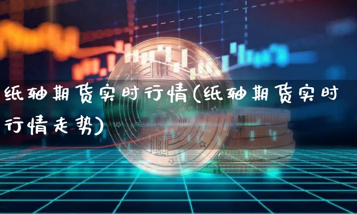 纸轴期货实时行情(纸轴期货实时行情走势)_https://www.jianghaiboli.com_原油期货_第1张