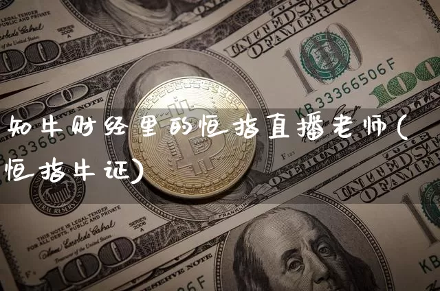 知牛财经里的恒指直播老师(恒指牛证)_https://www.jianghaiboli.com_原油期货_第1张