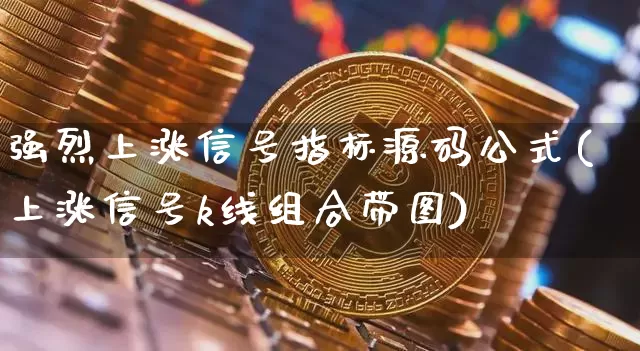强烈上涨信号指标源码公式(上涨信号k线组合带图)_https://www.jianghaiboli.com_期货_第1张