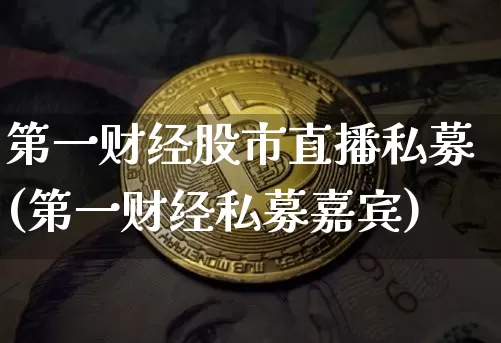 第一财经股市直播私募(第一财经私募嘉宾)_https://www.jianghaiboli.com_外盘期货_第1张