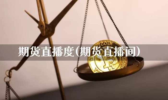 期货直播度(期货直播间)_https://www.jianghaiboli.com_黄金期货_第1张