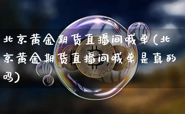 北京黄金期货直播间喊单(北京黄金期货直播间喊单是真的吗)_https://www.jianghaiboli.com_原油期货_第1张