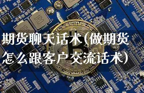 期货聊天话术(做期货怎么跟客户交流话术)_https://www.jianghaiboli.com_原油期货_第1张