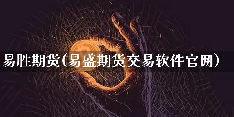易胜期货(易盛期货交易软件官网)_https://www.jianghaiboli.com_黄金期货_第1张