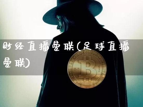 财经直播曼联(足球直播曼联)_https://www.jianghaiboli.com_黄金期货_第1张