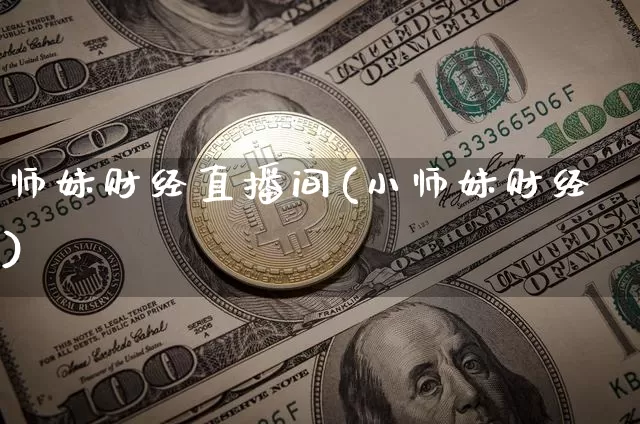 师妹财经直播间(小师妹财经)_https://www.jianghaiboli.com_黄金期货_第1张
