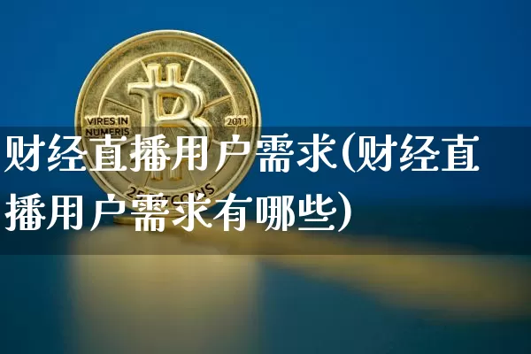 财经直播用户需求(财经直播用户需求有哪些)_https://www.jianghaiboli.com_黄金期货_第1张