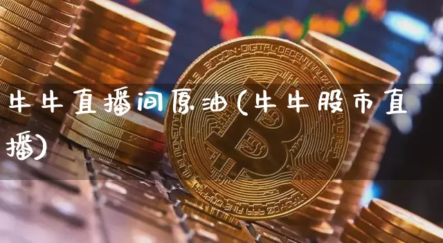 牛牛直播间原油(牛牛股市直播)_https://www.jianghaiboli.com_恒指期货_第1张
