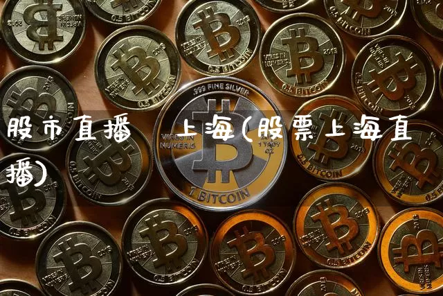 股市直播   上海(股票上海直播)_https://www.jianghaiboli.com_外盘期货_第1张