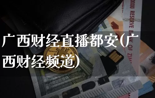 广西财经直播都安(广西财经频道)_https://www.jianghaiboli.com_黄金期货_第1张