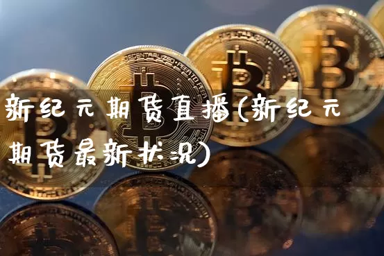 新纪元期货直播(新纪元期货最新状况)_https://www.jianghaiboli.com_外盘期货_第1张