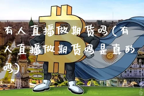 有人直播做期货吗(有人直播做期货吗是真的吗)_https://www.jianghaiboli.com_恒指期货_第1张