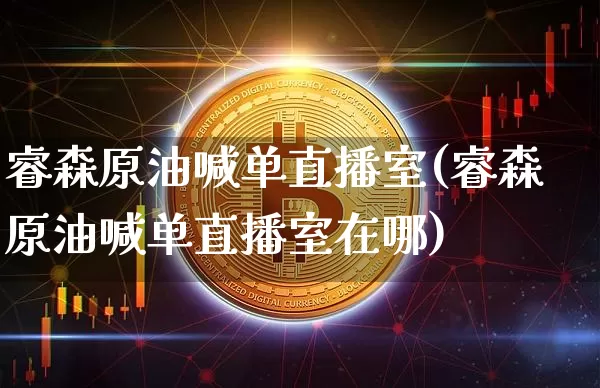 睿森原油喊单直播室(睿森原油喊单直播室在哪)_https://www.jianghaiboli.com_期货_第1张