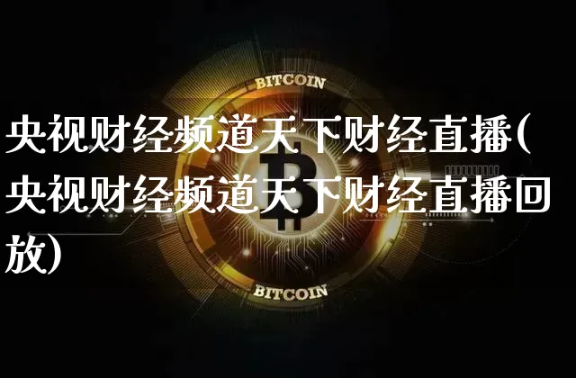 央视财经频道天下财经直播(央视财经频道天下财经直播回放)_https://www.jianghaiboli.com_黄金期货_第1张
