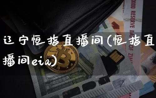 辽宁恒指直播间(恒指直播间eia)_https://www.jianghaiboli.com_期货_第1张